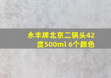 永丰牌北京二锅头42度500ml 6个颜色